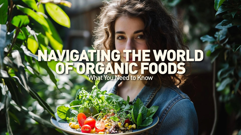 Navigating the World of Organic Foods: What You Need to Know