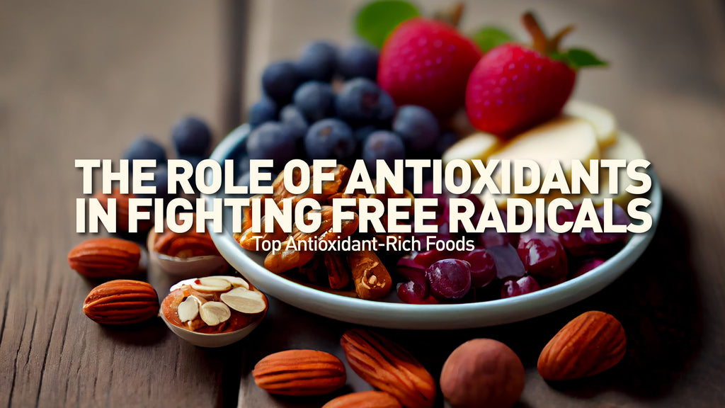 The Role of Antioxidants in Fighting Free Radicals: Top Antioxidant-Rich Foods