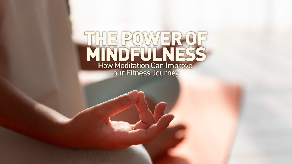 The Power of Mindfulness: How Meditation Can Improve Your Fitness Journey