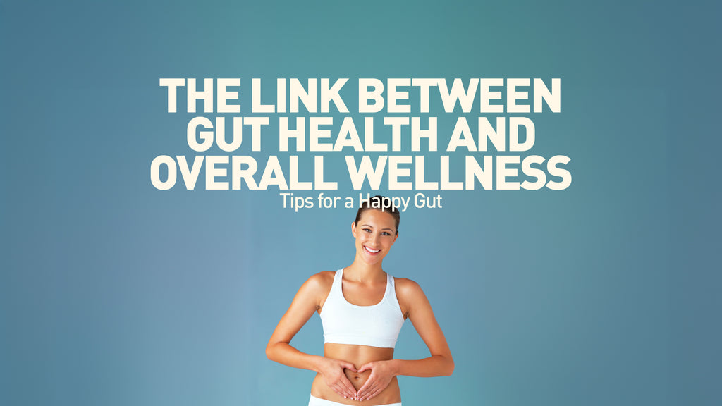 The Link Between Gut Health and Overall Wellness: Tips for a Happy Gut