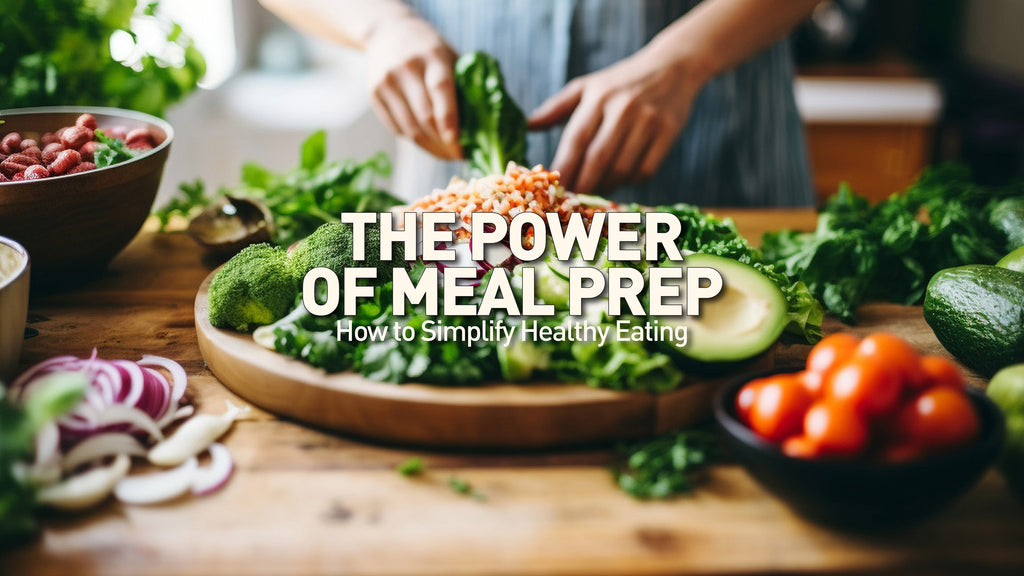 The Power of Meal Prep: How to Simplify Healthy Eating