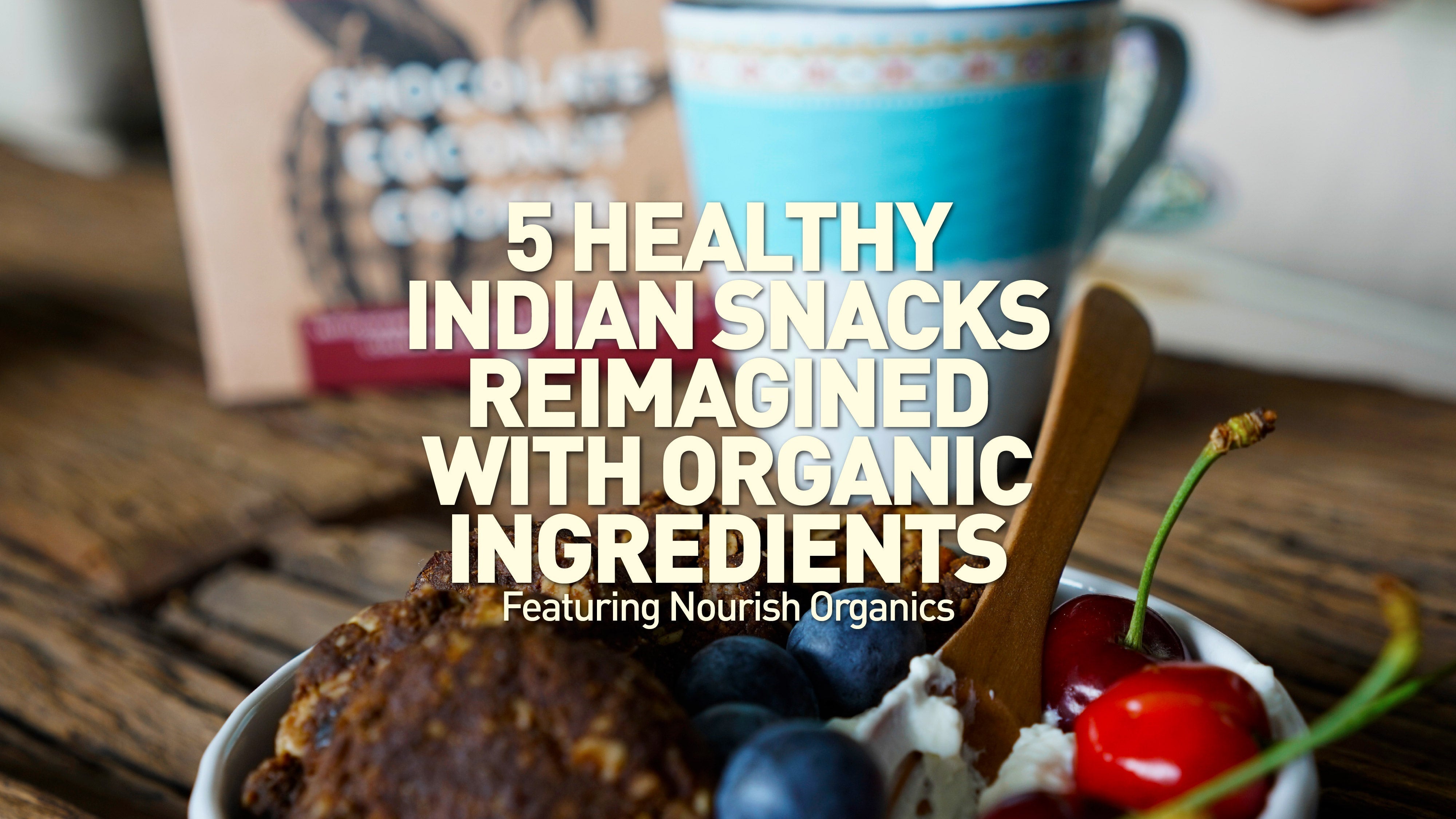 5 Healthy Indian Snacks Reimagined with Organic Ingredients - Featuring Nourish Organics